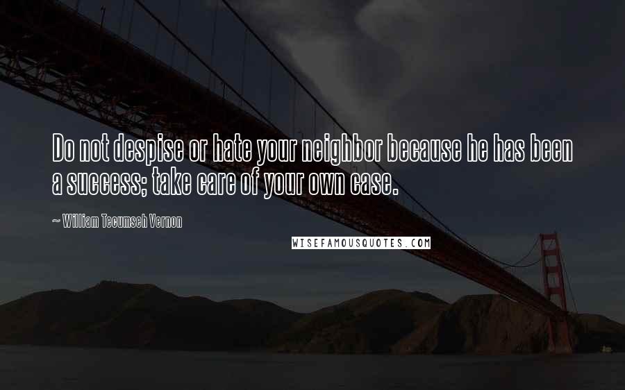 William Tecumseh Vernon Quotes: Do not despise or hate your neighbor because he has been a success; take care of your own case.