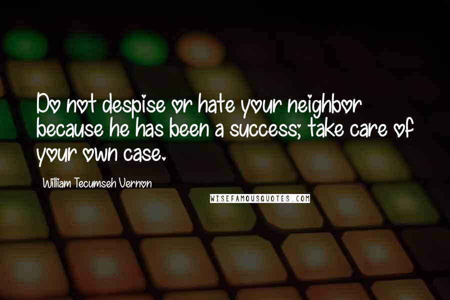 William Tecumseh Vernon Quotes: Do not despise or hate your neighbor because he has been a success; take care of your own case.