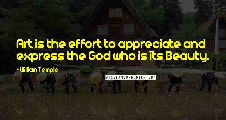 William Temple Quotes: Art is the effort to appreciate and express the God who is its Beauty.