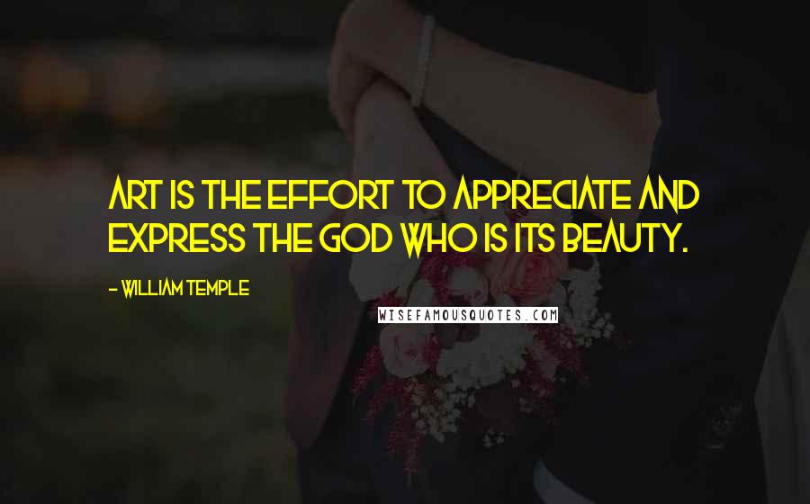 William Temple Quotes: Art is the effort to appreciate and express the God who is its Beauty.