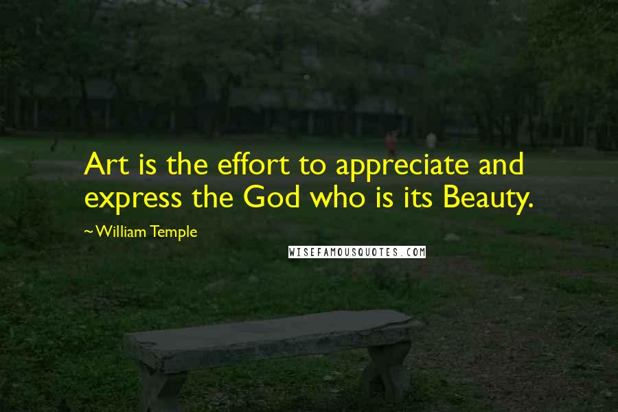 William Temple Quotes: Art is the effort to appreciate and express the God who is its Beauty.