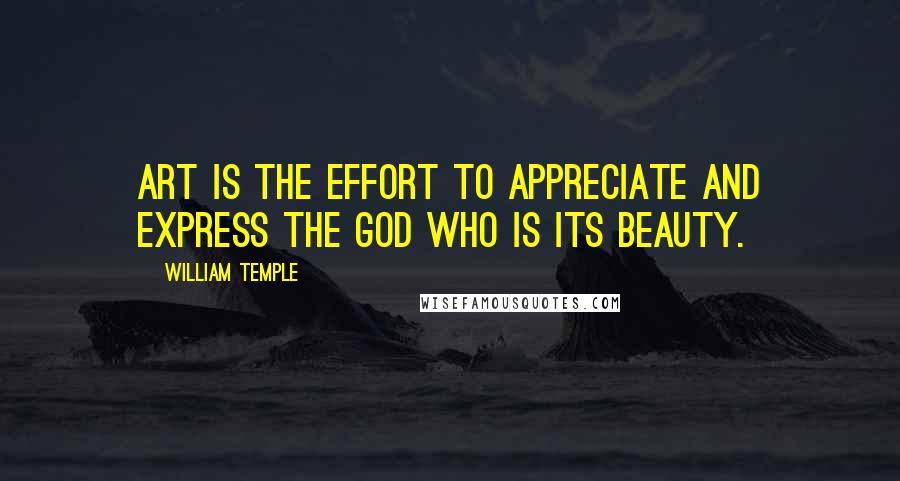 William Temple Quotes: Art is the effort to appreciate and express the God who is its Beauty.