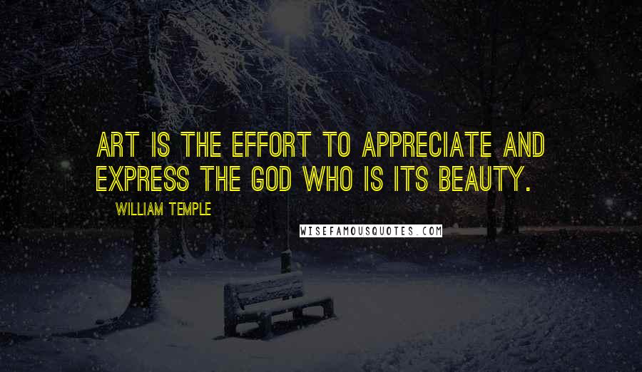 William Temple Quotes: Art is the effort to appreciate and express the God who is its Beauty.