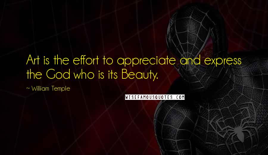 William Temple Quotes: Art is the effort to appreciate and express the God who is its Beauty.