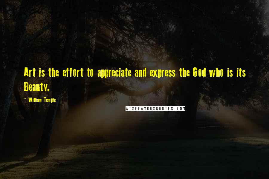 William Temple Quotes: Art is the effort to appreciate and express the God who is its Beauty.