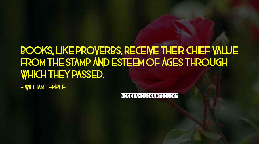 William Temple Quotes: Books, like proverbs, receive their chief value from the stamp and esteem of ages through which they passed.