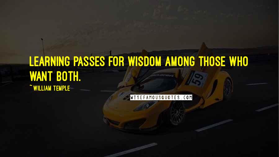 William Temple Quotes: Learning passes for wisdom among those who want both.