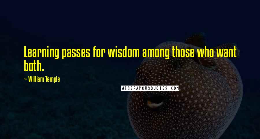 William Temple Quotes: Learning passes for wisdom among those who want both.