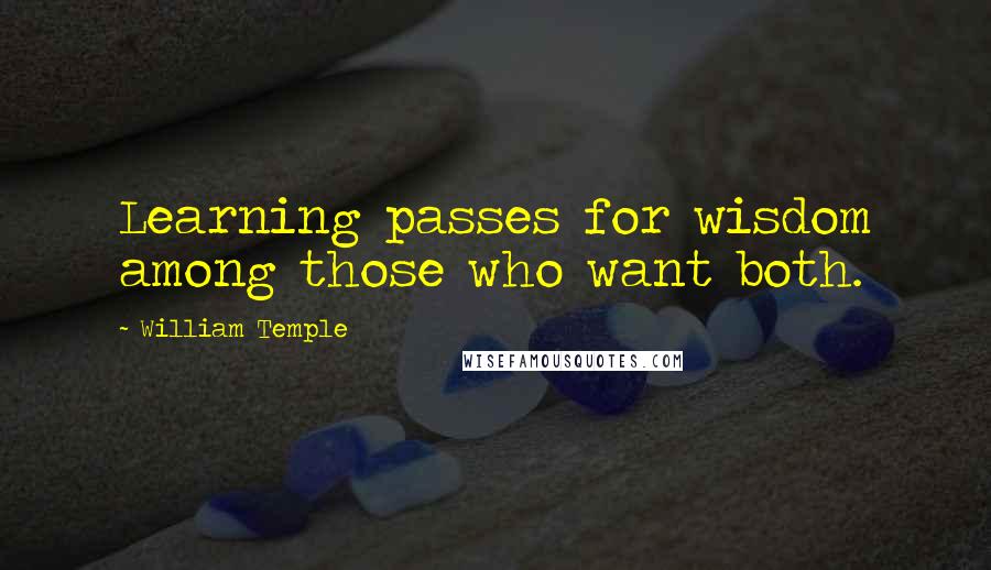 William Temple Quotes: Learning passes for wisdom among those who want both.