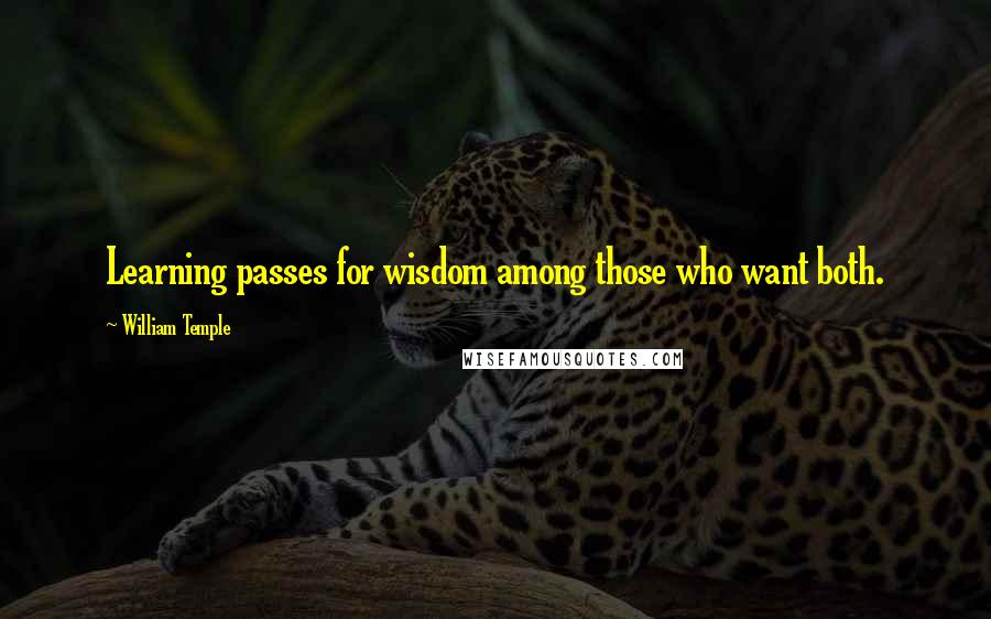 William Temple Quotes: Learning passes for wisdom among those who want both.