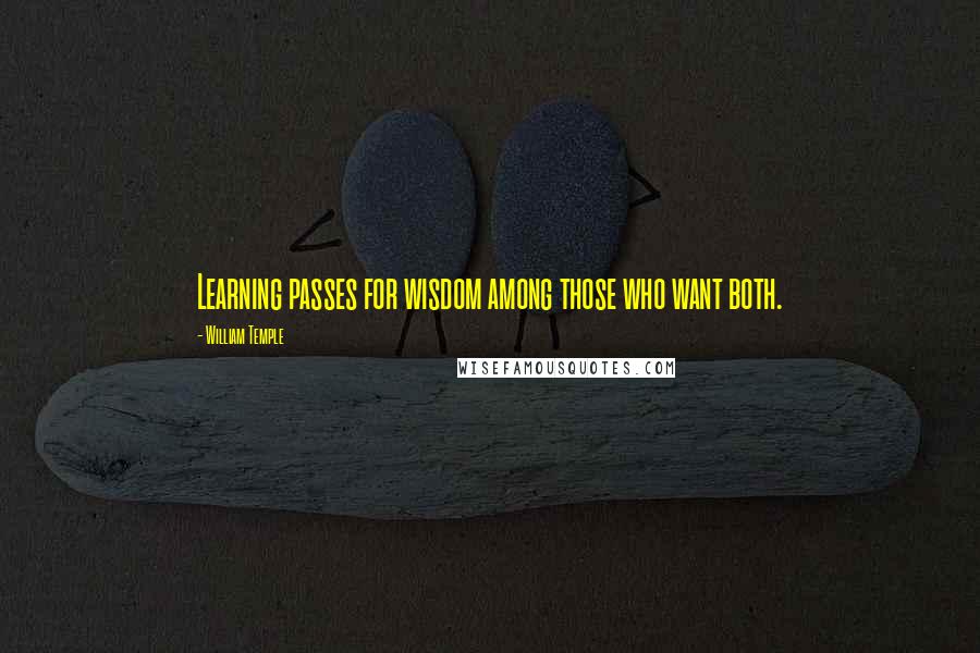 William Temple Quotes: Learning passes for wisdom among those who want both.