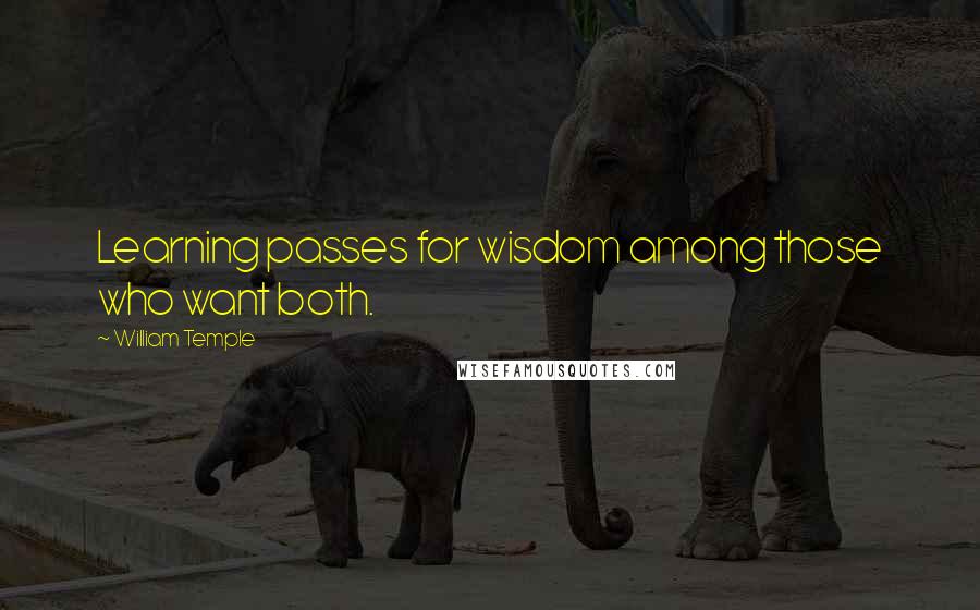 William Temple Quotes: Learning passes for wisdom among those who want both.