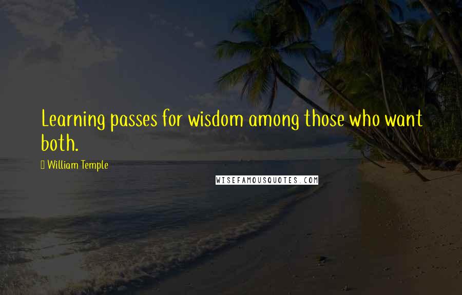 William Temple Quotes: Learning passes for wisdom among those who want both.