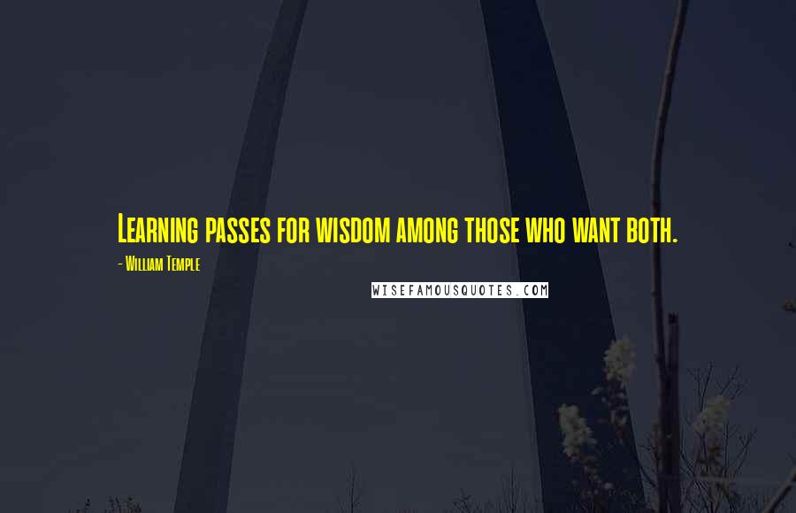 William Temple Quotes: Learning passes for wisdom among those who want both.