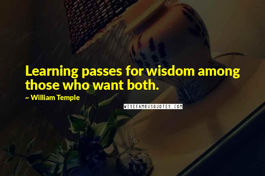 William Temple Quotes: Learning passes for wisdom among those who want both.