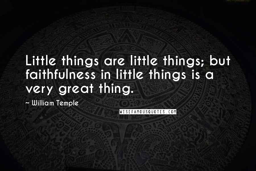 William Temple Quotes: Little things are little things; but faithfulness in little things is a very great thing.