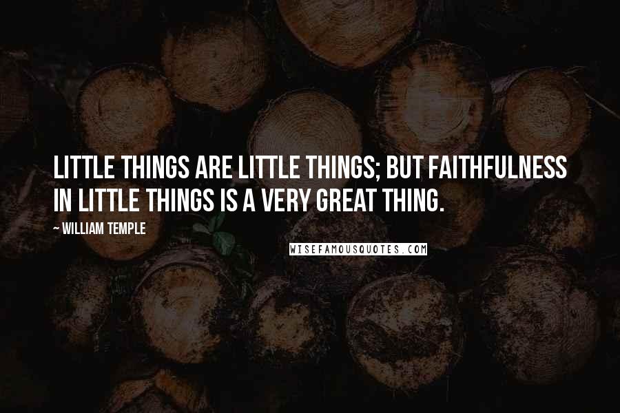 William Temple Quotes: Little things are little things; but faithfulness in little things is a very great thing.