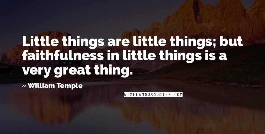 William Temple Quotes: Little things are little things; but faithfulness in little things is a very great thing.