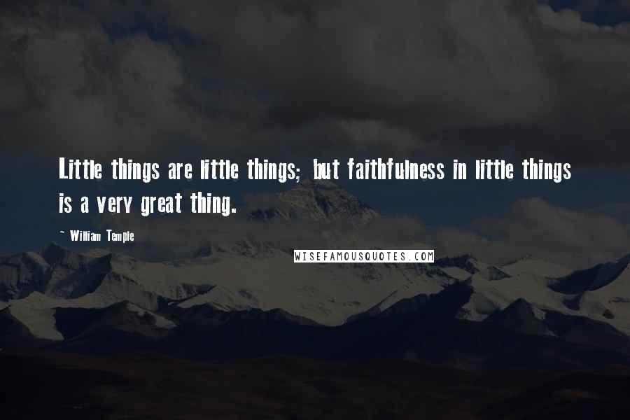 William Temple Quotes: Little things are little things; but faithfulness in little things is a very great thing.