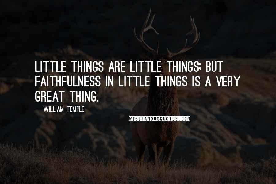William Temple Quotes: Little things are little things; but faithfulness in little things is a very great thing.
