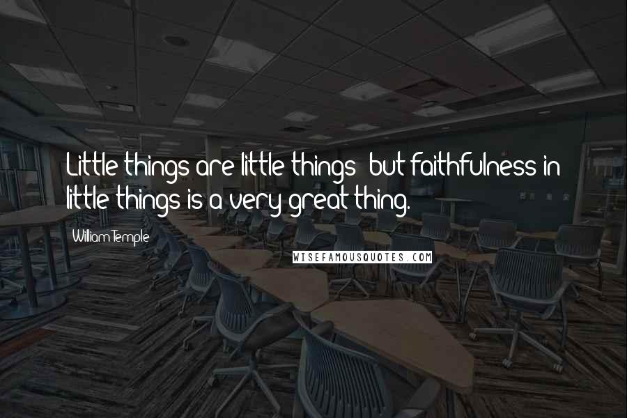 William Temple Quotes: Little things are little things; but faithfulness in little things is a very great thing.