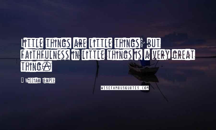 William Temple Quotes: Little things are little things; but faithfulness in little things is a very great thing.