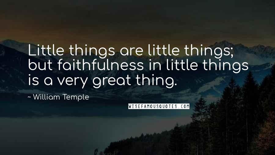 William Temple Quotes: Little things are little things; but faithfulness in little things is a very great thing.