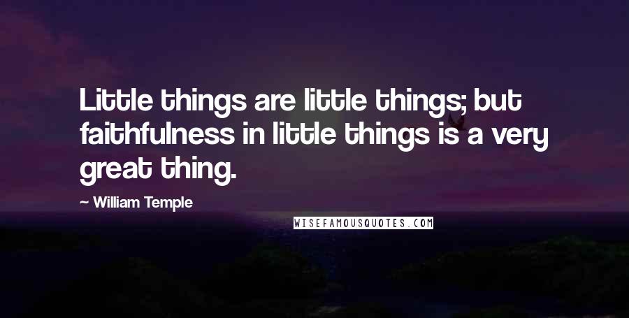 William Temple Quotes: Little things are little things; but faithfulness in little things is a very great thing.