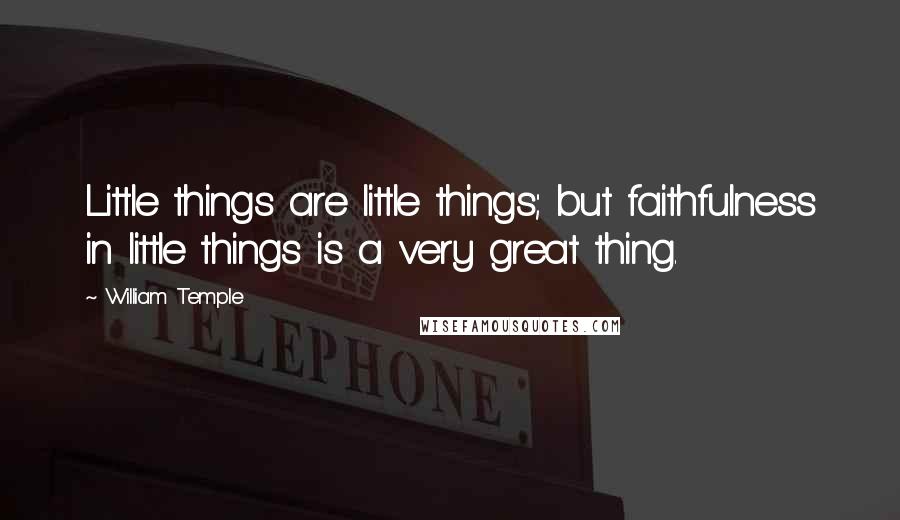 William Temple Quotes: Little things are little things; but faithfulness in little things is a very great thing.