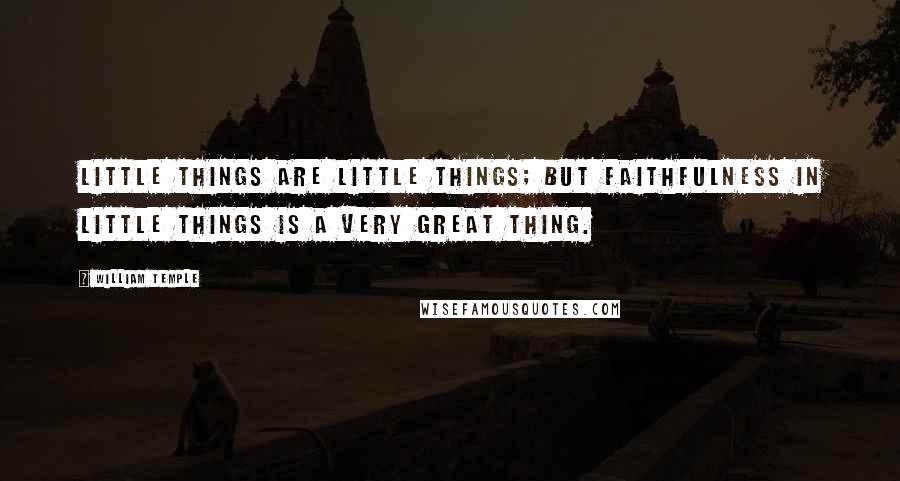 William Temple Quotes: Little things are little things; but faithfulness in little things is a very great thing.