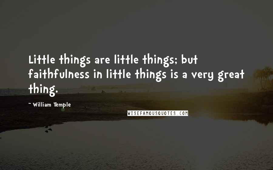 William Temple Quotes: Little things are little things; but faithfulness in little things is a very great thing.