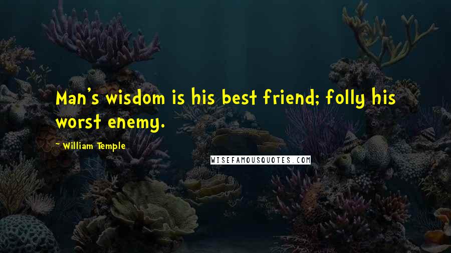 William Temple Quotes: Man's wisdom is his best friend; folly his worst enemy.