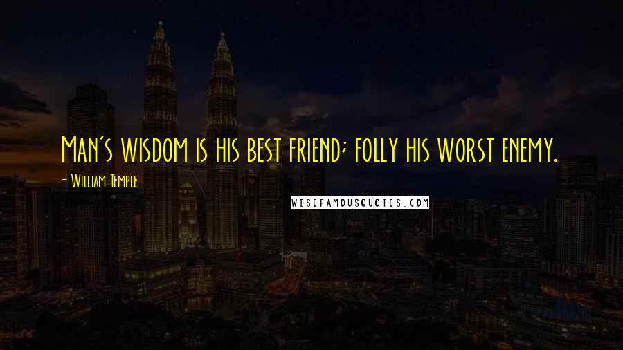 William Temple Quotes: Man's wisdom is his best friend; folly his worst enemy.