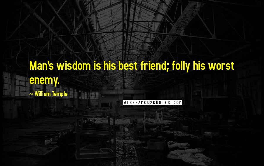 William Temple Quotes: Man's wisdom is his best friend; folly his worst enemy.