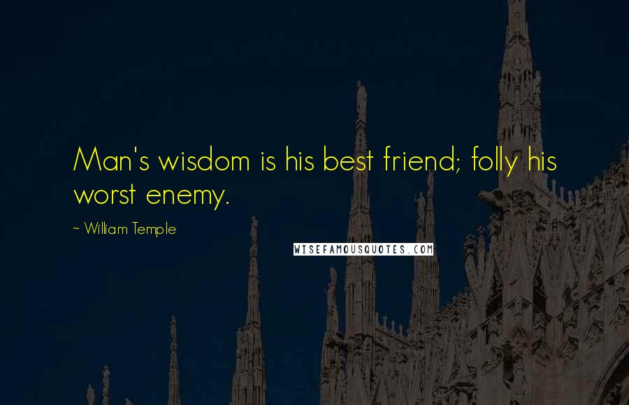 William Temple Quotes: Man's wisdom is his best friend; folly his worst enemy.