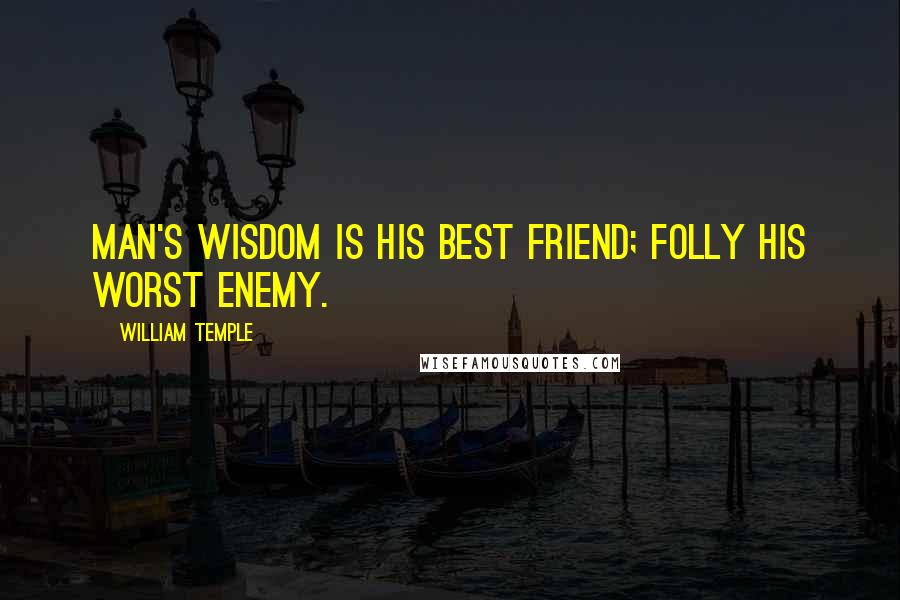 William Temple Quotes: Man's wisdom is his best friend; folly his worst enemy.