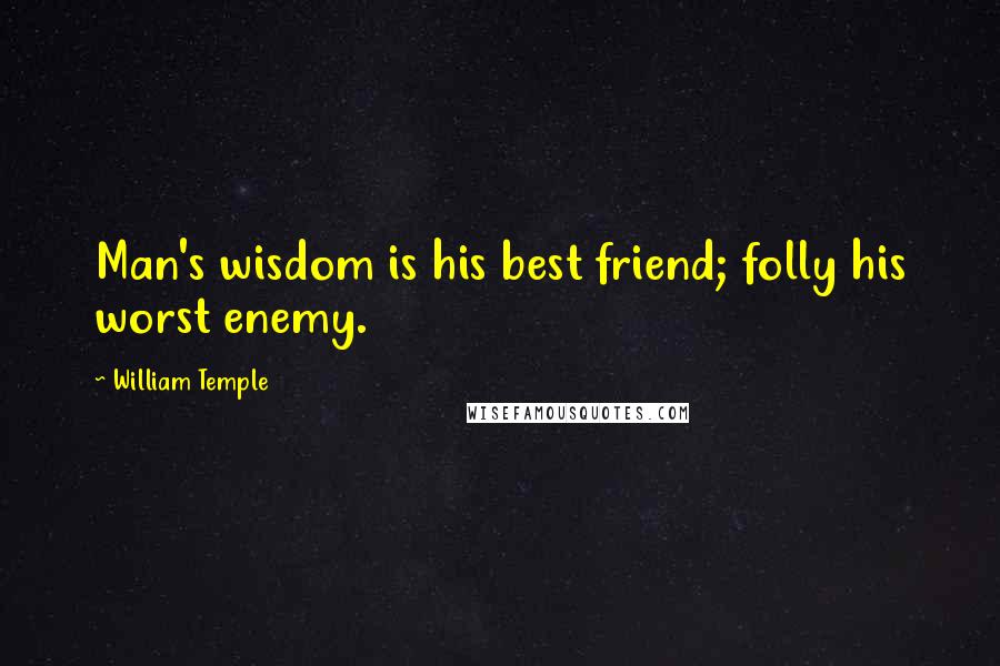 William Temple Quotes: Man's wisdom is his best friend; folly his worst enemy.