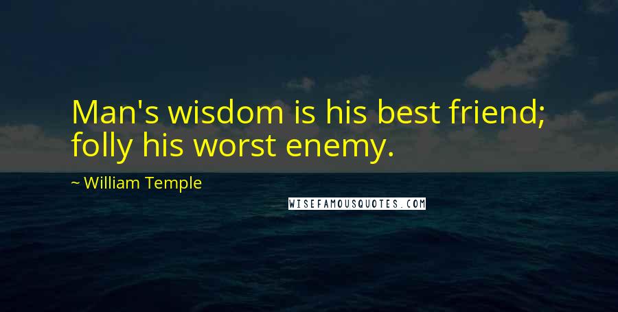 William Temple Quotes: Man's wisdom is his best friend; folly his worst enemy.