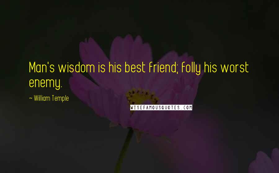 William Temple Quotes: Man's wisdom is his best friend; folly his worst enemy.