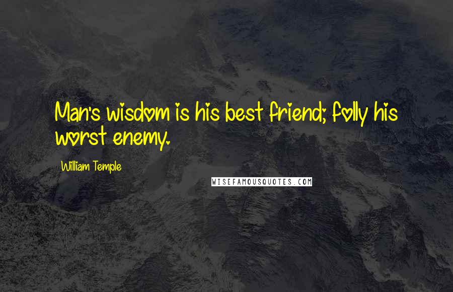 William Temple Quotes: Man's wisdom is his best friend; folly his worst enemy.