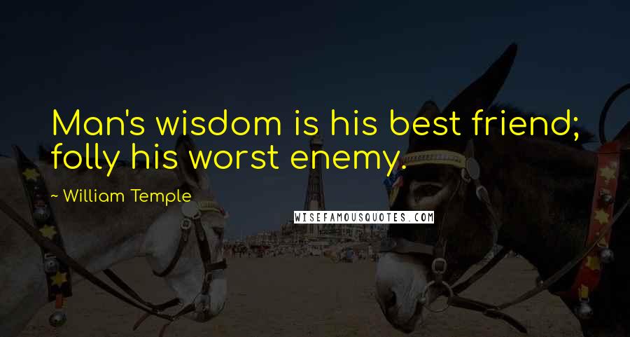 William Temple Quotes: Man's wisdom is his best friend; folly his worst enemy.