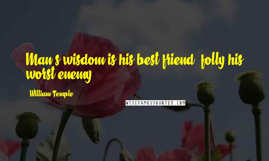William Temple Quotes: Man's wisdom is his best friend; folly his worst enemy.
