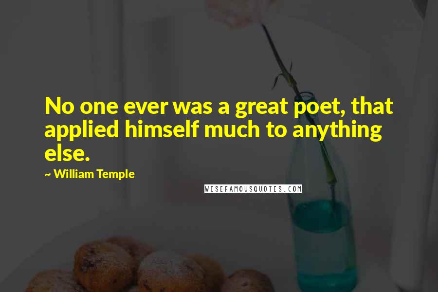 William Temple Quotes: No one ever was a great poet, that applied himself much to anything else.