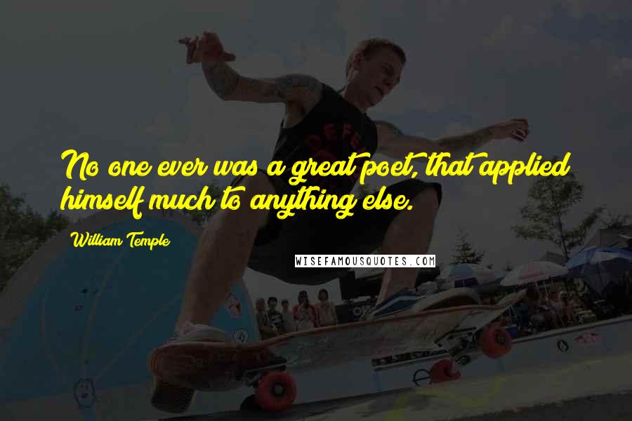 William Temple Quotes: No one ever was a great poet, that applied himself much to anything else.