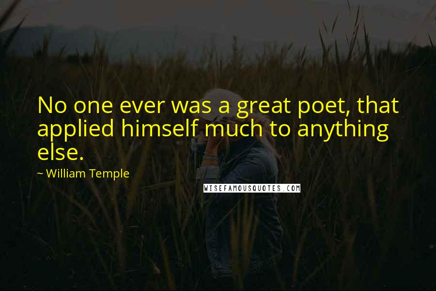 William Temple Quotes: No one ever was a great poet, that applied himself much to anything else.
