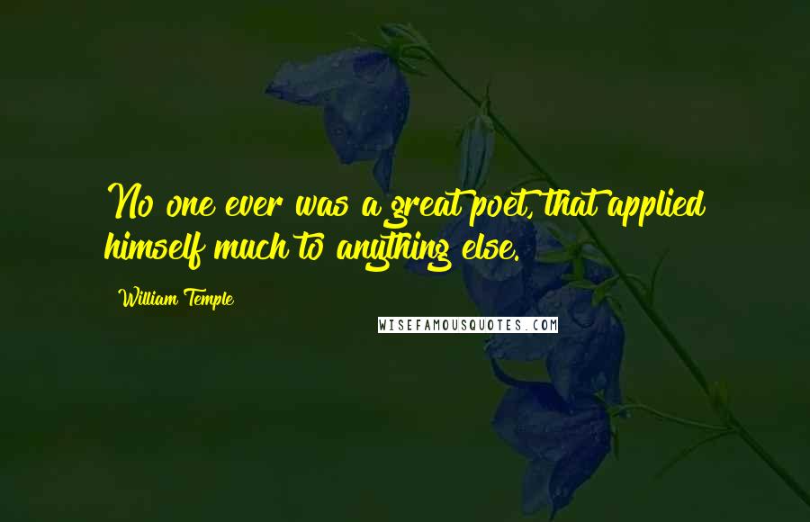 William Temple Quotes: No one ever was a great poet, that applied himself much to anything else.