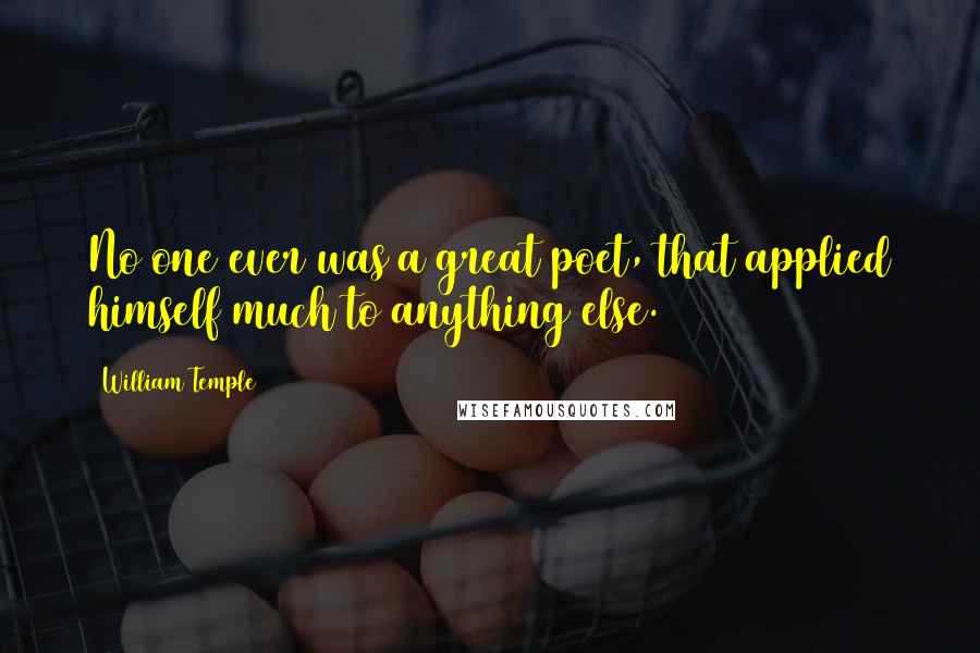William Temple Quotes: No one ever was a great poet, that applied himself much to anything else.