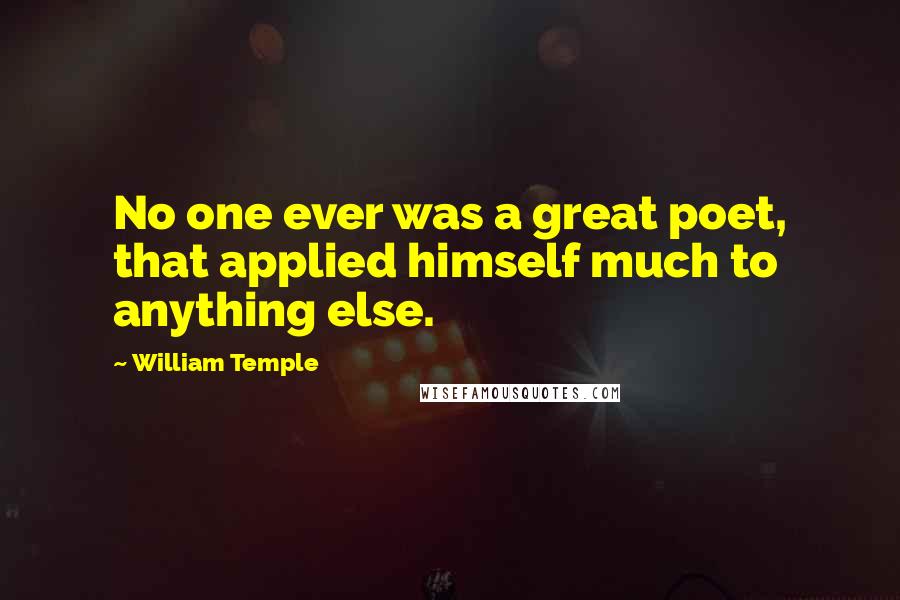 William Temple Quotes: No one ever was a great poet, that applied himself much to anything else.