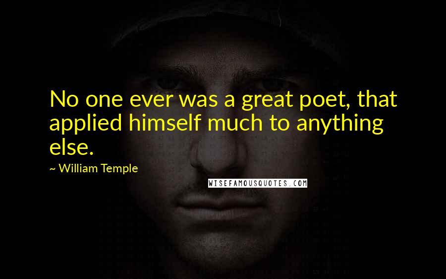 William Temple Quotes: No one ever was a great poet, that applied himself much to anything else.