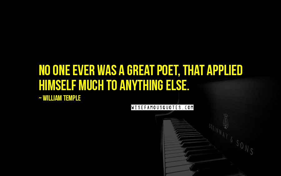 William Temple Quotes: No one ever was a great poet, that applied himself much to anything else.